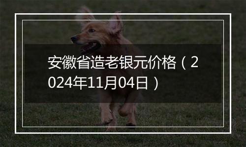 安徽省造老银元价格（2024年11月04日）