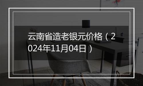 云南省造老银元价格（2024年11月04日）