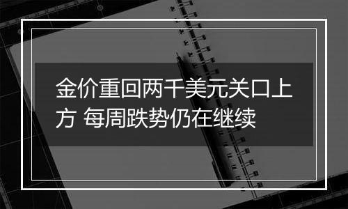 金价重回两千美元关口上方 每周跌势仍在继续