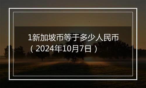 1新加坡币等于多少人民币（2024年10月7日）