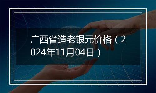 广西省造老银元价格（2024年11月04日）