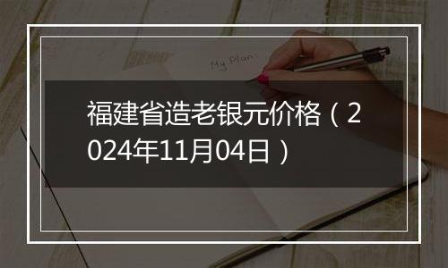 福建省造老银元价格（2024年11月04日）