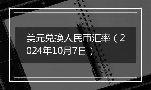 美元兑换人民币汇率（2024年10月7日）