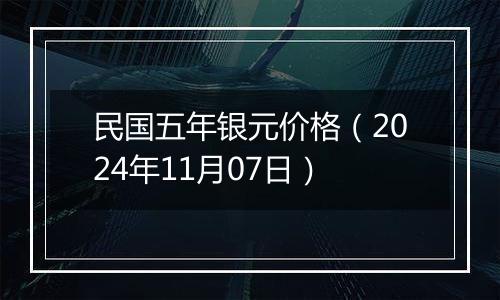 民国五年银元价格（2024年11月07日）