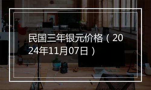 民国三年银元价格（2024年11月07日）