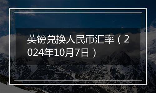 英镑兑换人民币汇率（2024年10月7日）