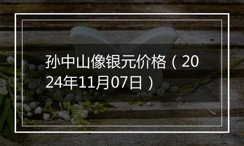 孙中山像银元价格（2024年11月07日）