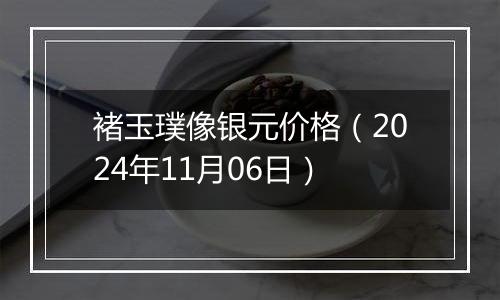 褚玉璞像银元价格（2024年11月06日）