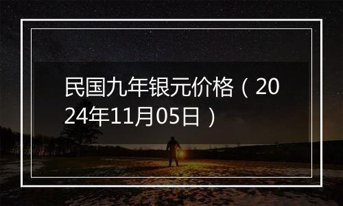 民国九年银元价格（2024年11月05日）