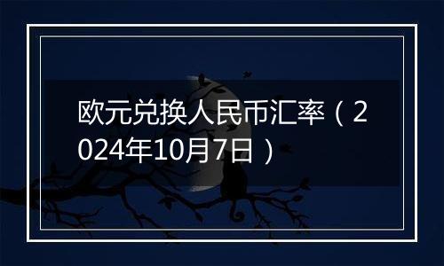 欧元兑换人民币汇率（2024年10月7日）