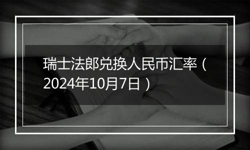 瑞士法郎兑换人民币汇率（2024年10月7日）