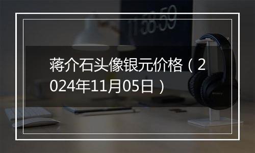 蒋介石头像银元价格（2024年11月05日）