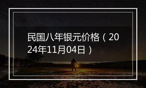 民国八年银元价格（2024年11月04日）