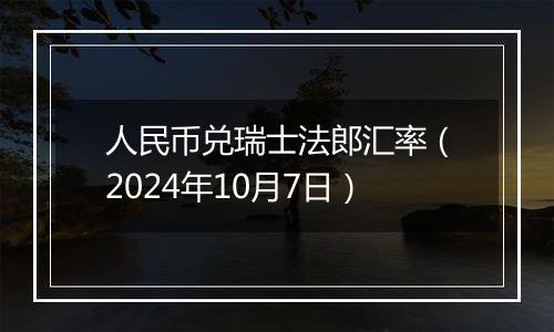 人民币兑瑞士法郎汇率（2024年10月7日）