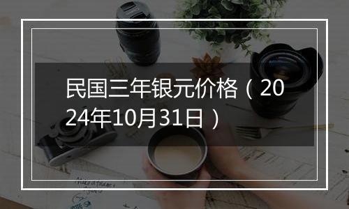 民国三年银元价格（2024年10月31日）