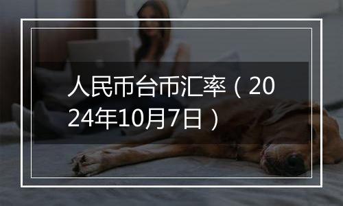 人民币台币汇率（2024年10月7日）