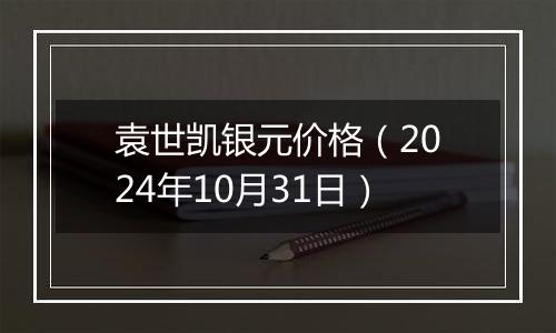 袁世凯银元价格（2024年10月31日）