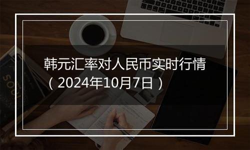 韩元汇率对人民币实时行情（2024年10月7日）