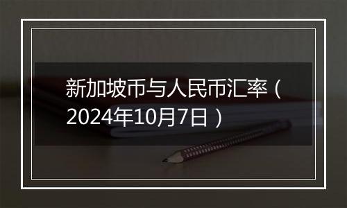 新加坡币与人民币汇率（2024年10月7日）