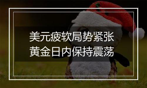 美元疲软局势紧张 黄金日内保持震荡