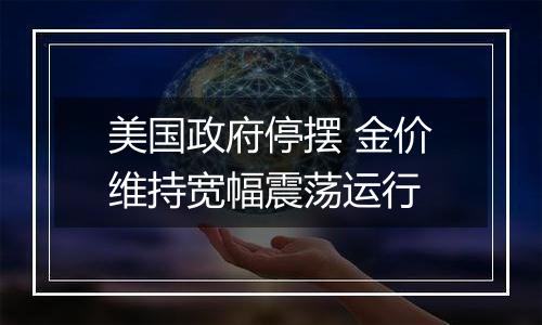 美国政府停摆 金价维持宽幅震荡运行