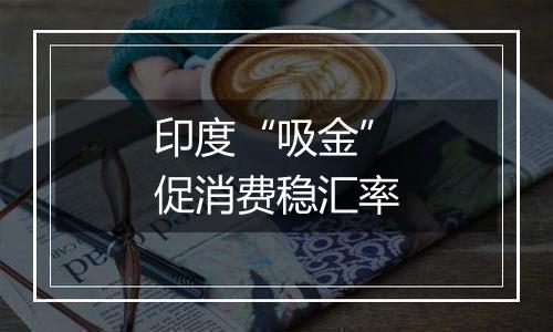 印度“吸金”促消费稳汇率