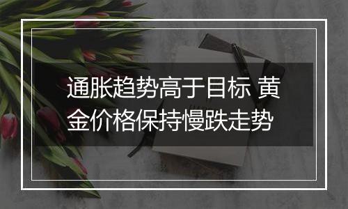 通胀趋势高于目标 黄金价格保持慢跌走势