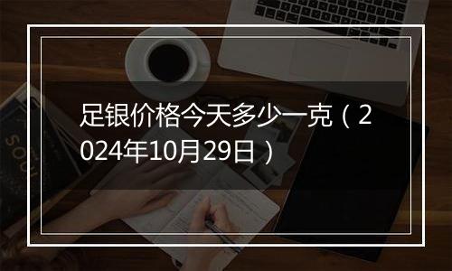 足银价格今天多少一克（2024年10月29日）