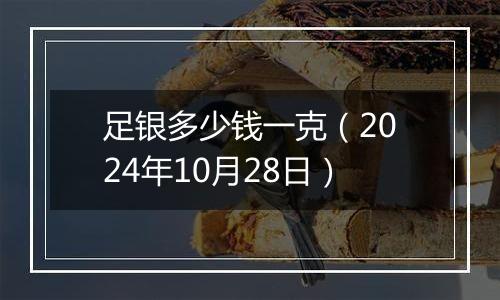 足银多少钱一克（2024年10月28日）