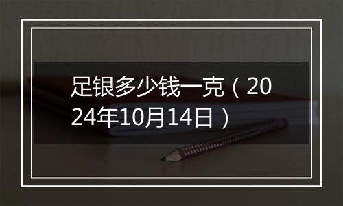 足银多少钱一克（2024年10月14日）