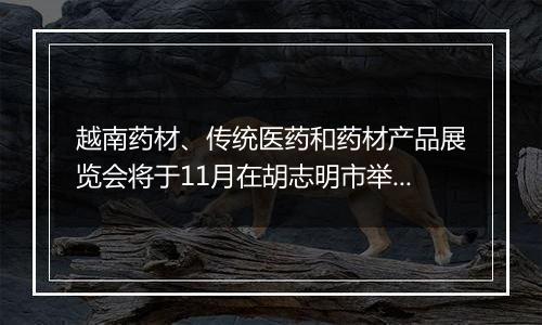 越南药材、传统医药和药材产品展览会将于11月在胡志明市举行