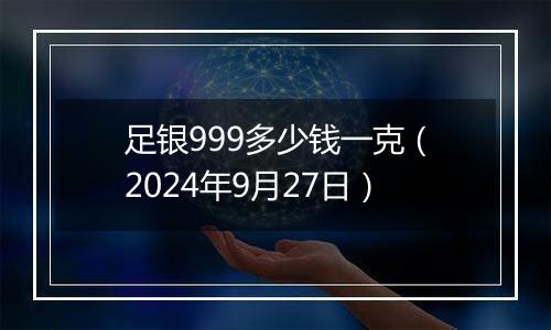 足银999多少钱一克（2024年9月27日）