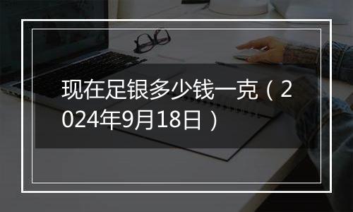 现在足银多少钱一克（2024年9月18日）