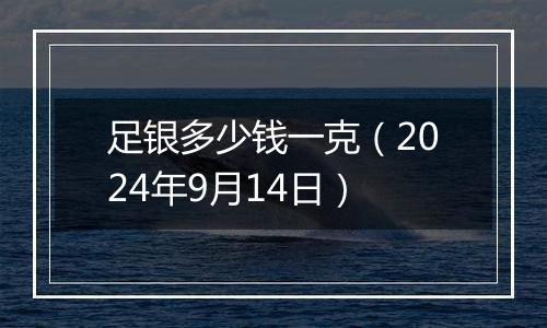 足银多少钱一克（2024年9月14日）