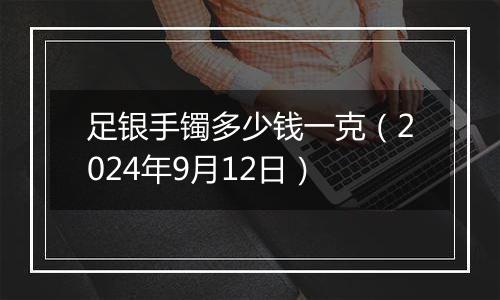 足银手镯多少钱一克（2024年9月12日）