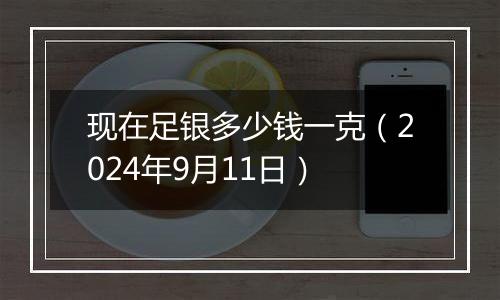 现在足银多少钱一克（2024年9月11日）