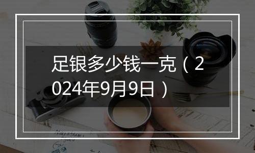 足银多少钱一克（2024年9月9日）