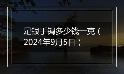 足银手镯多少钱一克（2024年9月5日）