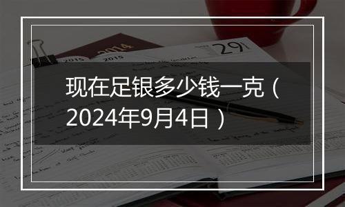 现在足银多少钱一克（2024年9月4日）