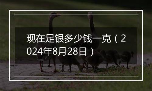 现在足银多少钱一克（2024年8月28日）