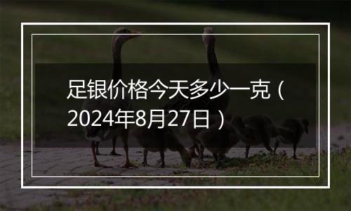 足银价格今天多少一克（2024年8月27日）