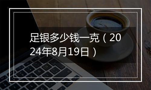 足银多少钱一克（2024年8月19日）