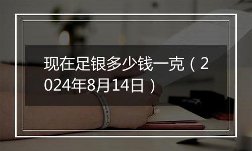 现在足银多少钱一克（2024年8月14日）