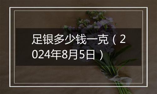 足银多少钱一克（2024年8月5日）