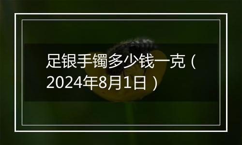 足银手镯多少钱一克（2024年8月1日）