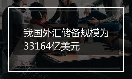 我国外汇储备规模为33164亿美元