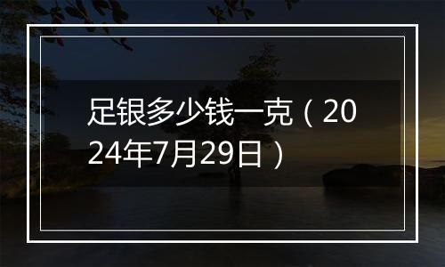 足银多少钱一克（2024年7月29日）