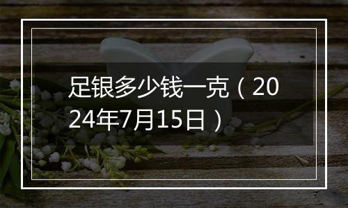 足银多少钱一克（2024年7月15日）