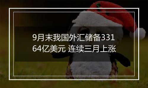 9月末我国外汇储备33164亿美元 连续三月上涨