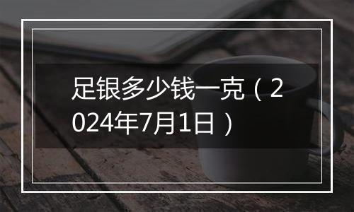 足银多少钱一克（2024年7月1日）